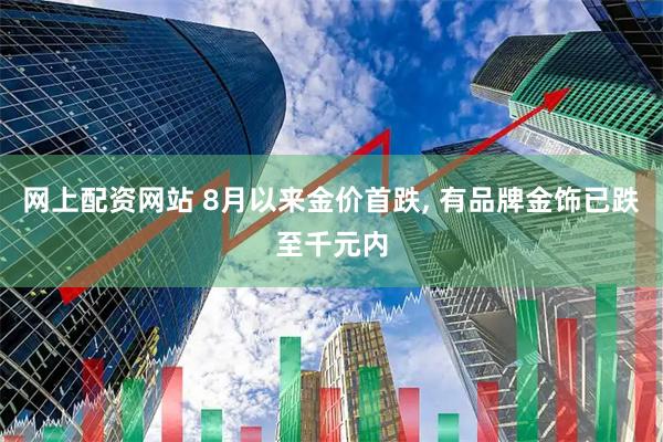 网上配资网站 8月以来金价首跌, 有品牌金饰已跌至千元内