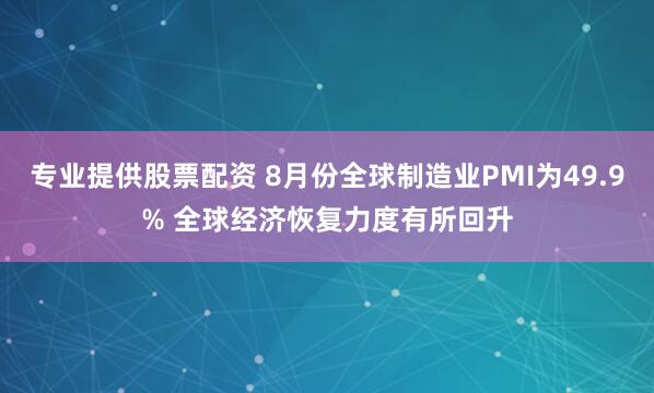 专业提供股票配资 8月份全球制造业PMI为49.9% 全球经济恢复力度有所回升