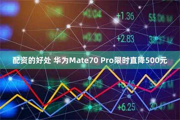 配资的好处 华为Mate70 Pro限时直降500元