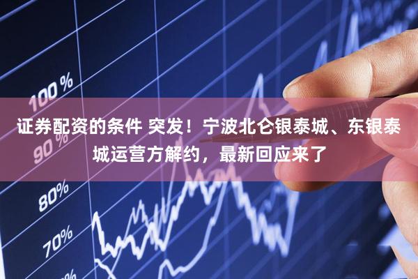 证券配资的条件 突发！宁波北仑银泰城、东银泰城运营方解约，最新回应来了