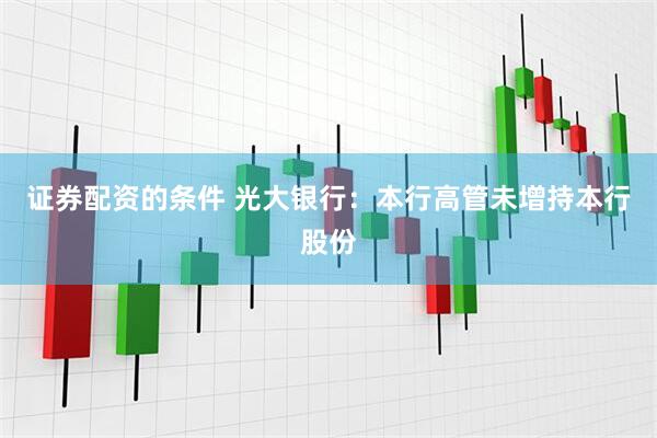 证券配资的条件 光大银行：本行高管未增持本行股份