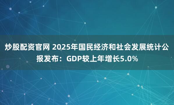 炒股配资官网 2025年国民经济和社会发展统计公报发布：GDP较上年增长5.0%