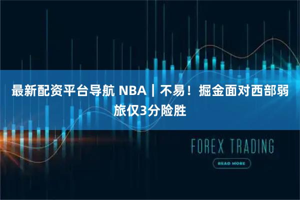 最新配资平台导航 NBA｜不易！掘金面对西部弱旅仅3分险胜