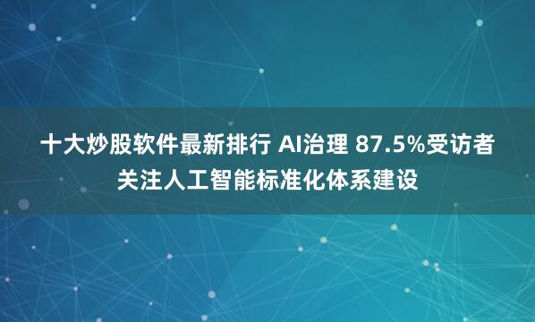 十大炒股软件最新排行 AI治理 87.5%受访者关注人工智能标准化体系建设