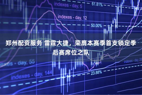 郑州配资服务 雷霆大捷，荣膺本赛季首支锁定季后赛席位之队