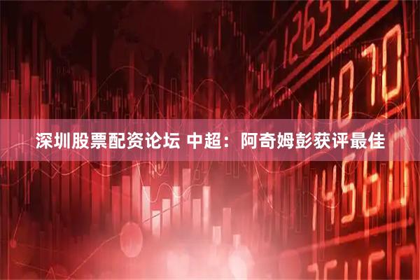 深圳股票配资论坛 中超：阿奇姆彭获评最佳