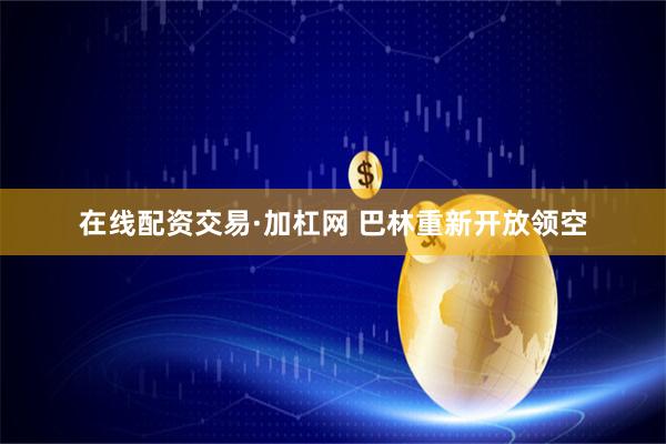 在线配资交易·加杠网 巴林重新开放领空